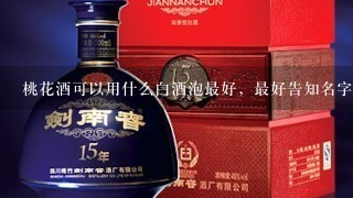 桃花酒可以用什么白酒泡最好，最好告知名字？