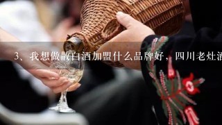 我想做散白酒加盟什么品牌好，四川老灶酒怎么样？