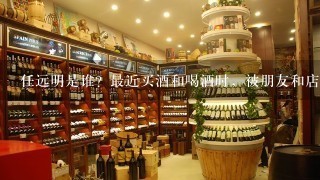 任远明是谁？最近买酒和喝酒时，被朋友和店家推荐他