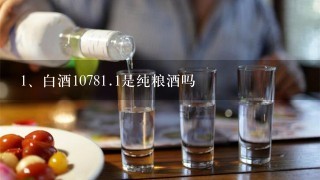 白酒1078<br/>1、1是纯粮酒吗