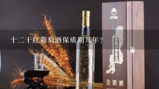 十二干红葡萄酒保质期几年？