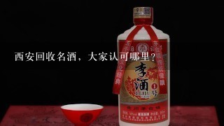 西安回收名酒，大家认可哪里？