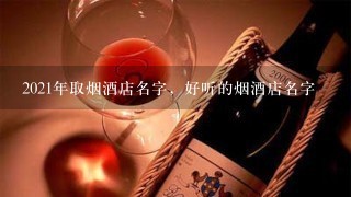 2021年取烟酒店名字，好听的烟酒店名字