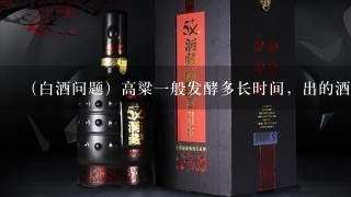 （白酒问题）高粱一般发酵多长时间，出的酒好？