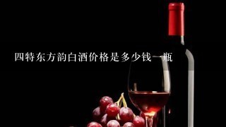 四特东方韵白酒价格是多少钱一瓶