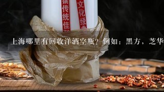 上海哪里有回收洋酒空瓶？例如：黑方，芝华士，轩V