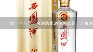 讨教一个问题，白酒的出酒率怎么算？是用酒的重量直接除以原料投料量吗？