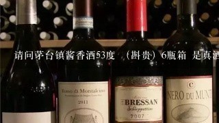 请问茅台镇酱香酒53度 （斟贵）6瓶箱 是真酒吗？ 多少钱一箱？