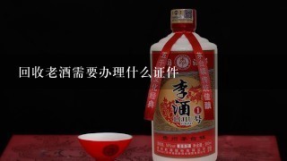 回收老酒需要办理什么证件