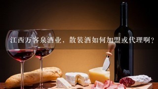 江西万客泉酒业，散装酒如何加盟或代理啊？怎么招商呀？夏天来啦，我想代理万客泉杨梅酒？