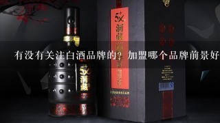 有没有关注白酒品牌的？加盟哪个品牌前景好？