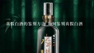 真假白酒的鉴别方法 如何鉴别真假白酒