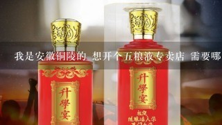 我是安徽铜陵的 想开个五粮液专卖店 需要哪些条件