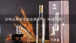 有喝过尊禧堂鹿血酒的吗？味道咋样？