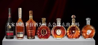 大家知道茅台酒为什么会这么出名吗