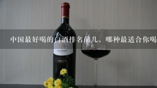 中国最好喝的白酒排名前几，哪种最适合你喝