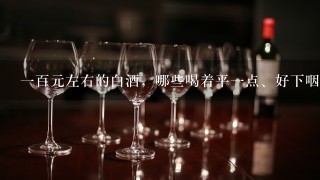 一百元左右的白酒，哪些喝着平一点、好下咽、不烧心