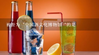 被誉为“中国酒文化博物馆“的是