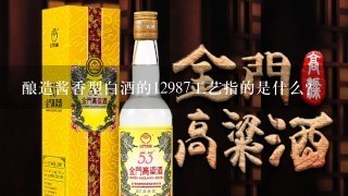 酿造酱香型白酒的12987工艺指的是什么？