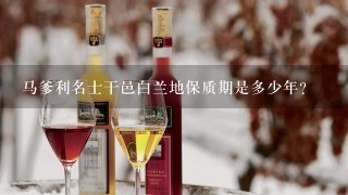 马爹利名士干邑白兰地保质期是多少年？