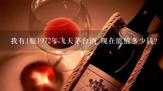 我有1瓶1972年飞天茅台酒 现在能值多少钱？