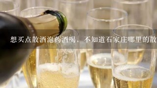 想买点散酒泡药酒喝，不知道石家庄哪里的散酒好？