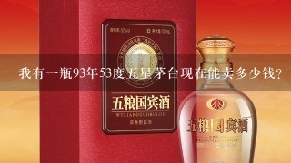 我有一瓶93年53度五星茅台现在能卖多少钱？