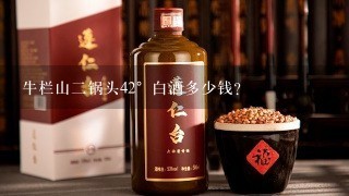 牛栏山二锅头42°白酒多少钱？