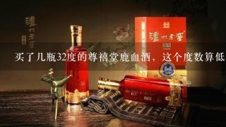 买了几瓶32度的尊禧堂鹿血酒，这个度数算低吗？