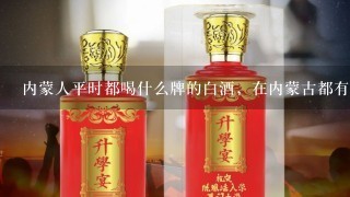 内蒙人平时都喝什么牌的白酒，在内蒙古都有那些品牌的白酒？