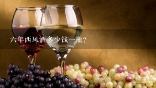 六年西凤酒多少钱一瓶？