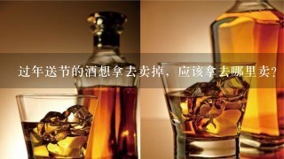 过年送节的酒想拿去卖掉，应该拿去哪里卖？