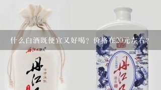 什么白酒既便宜又好喝？价格在20元左右？