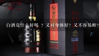 白酒兑什么好喝 ？又对身体好？又不容易醉？