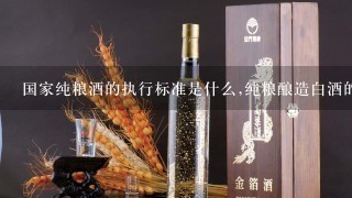 国家纯粮酒的执行标准是什么,纯粮酿造白酒的标准号