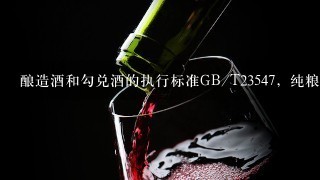 酿造酒和勾兑酒的执行标准GB/T23547，纯粮酒和