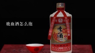 鹿血酒怎么泡