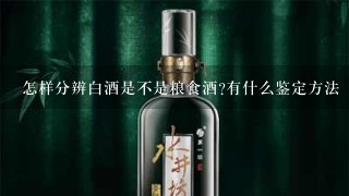 怎样分辨白酒是不是粮食酒?有什么鉴定方法