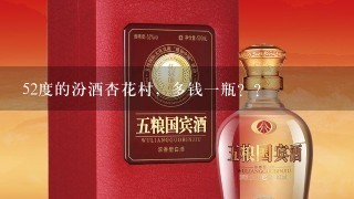 52度的汾酒杏花村，多钱一瓶？？