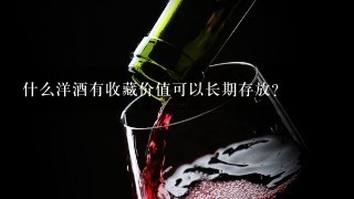 什么洋酒有收藏价值可以长期存放？