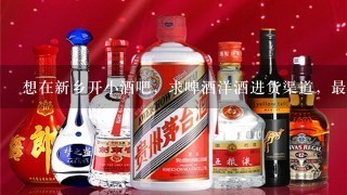 想在新乡开小酒吧，求啤酒洋酒进货渠道，最好给我提供一份酒单，qq734428086