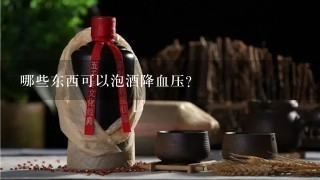 哪些东西可以泡酒降血压？