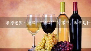 承德老酒·康熙三百年42°的那个，零售是什么价钱一瓶呀？