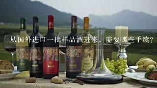 从国外进口一批样品酒进来，需要哪些手续?