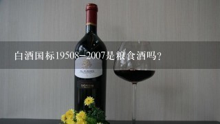 白酒国标19508-2007是粮食酒吗？