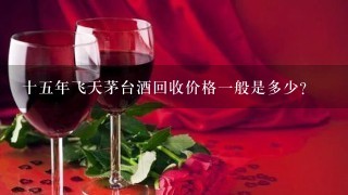 十五年飞天茅台酒回收价格一般是多少？