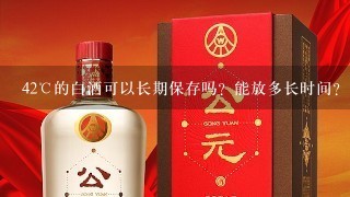 42℃的白酒可以长期保存吗？能放多长时间？