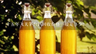 十五年飞天茅台酒回收价格一般是多少？