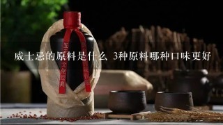 威士忌的原料是什么 3种原料哪种口味更好