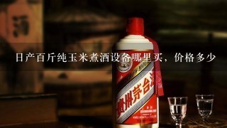 日产百斤纯玉米煮酒设备哪里买，价格多少